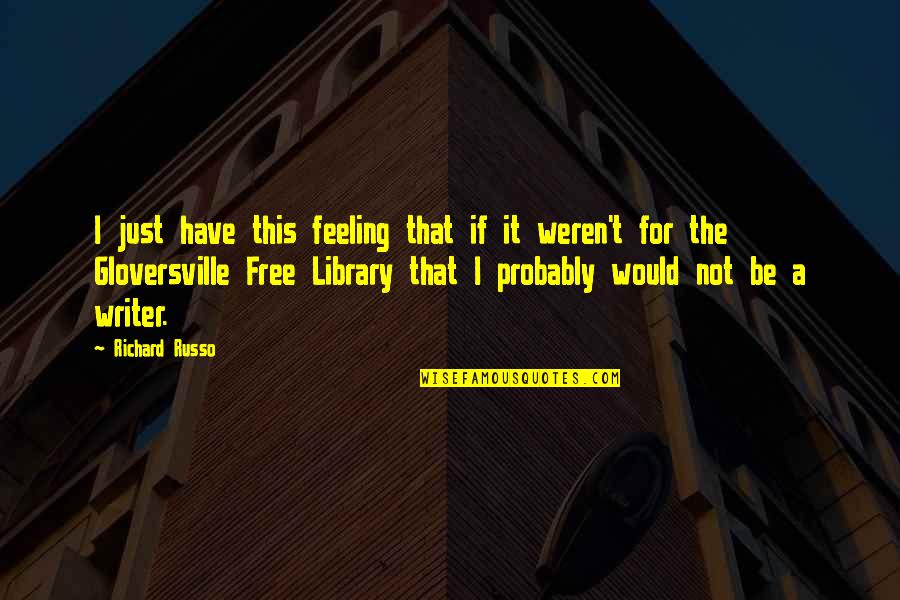 Feeling Free Quotes By Richard Russo: I just have this feeling that if it