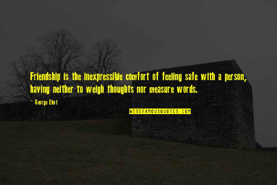 Feeling Friend Quotes By George Eliot: Friendship is the inexpressible comfort of feeling safe