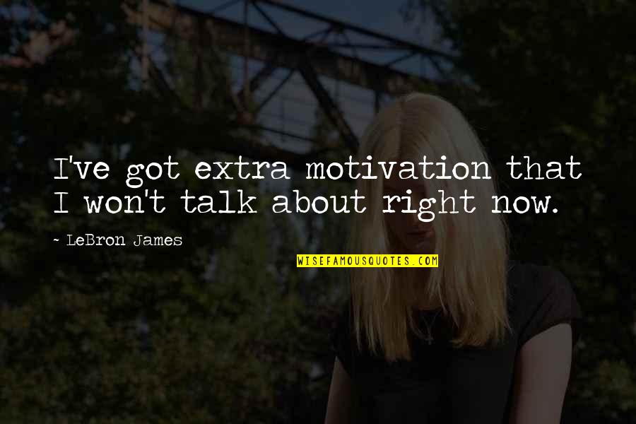 Feeling Frightened Quotes By LeBron James: I've got extra motivation that I won't talk