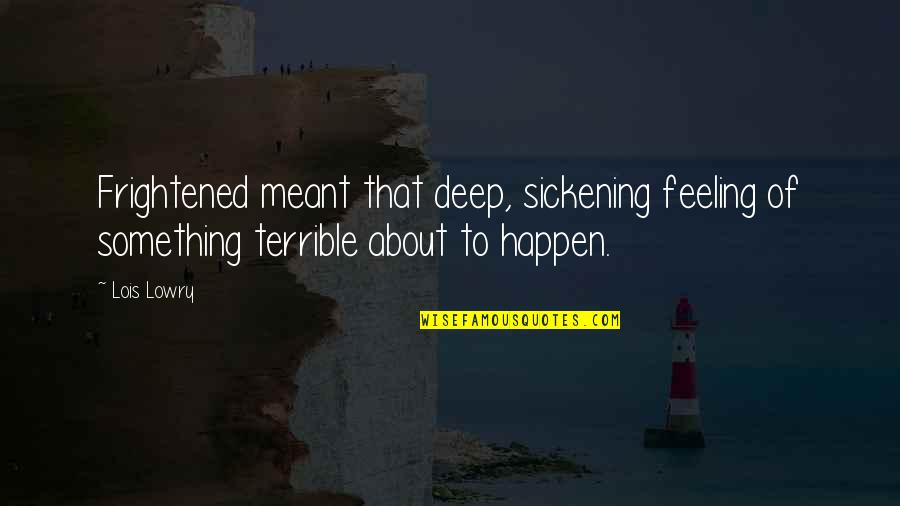 Feeling Frightened Quotes By Lois Lowry: Frightened meant that deep, sickening feeling of something