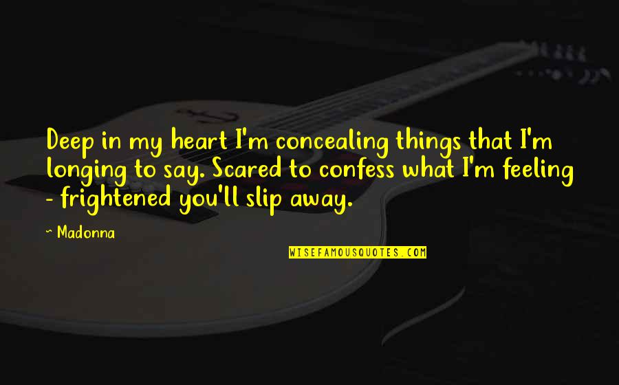 Feeling Frightened Quotes By Madonna: Deep in my heart I'm concealing things that