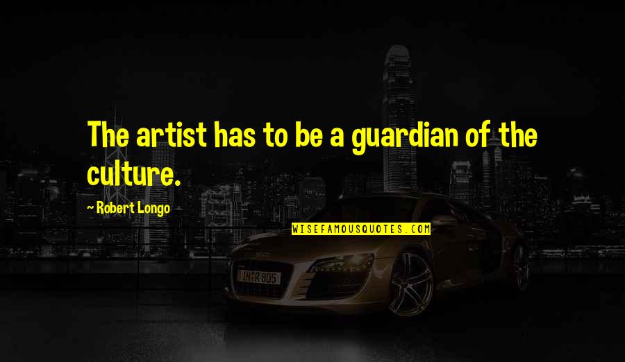 Feeling Frightened Quotes By Robert Longo: The artist has to be a guardian of Feeling Frightened Quotes By Robert Longo: The artist has to be a guardian of