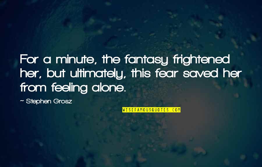 Feeling Frightened Quotes By Stephen Grosz: For a minute, the fantasy frightened her, but