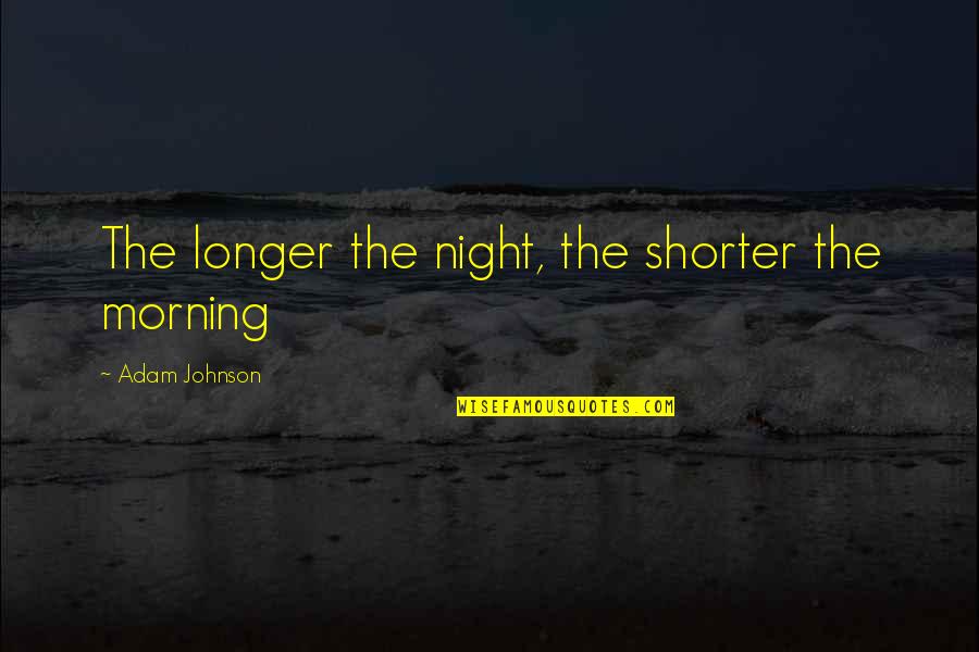 Feeling Furious Quotes By Adam Johnson: The longer the night, the shorter the morning