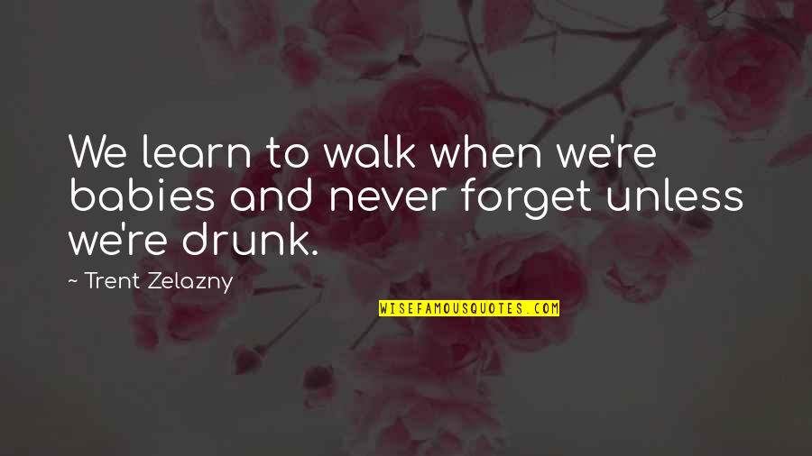 Feeling Furious Quotes By Trent Zelazny: We learn to walk when we're babies and