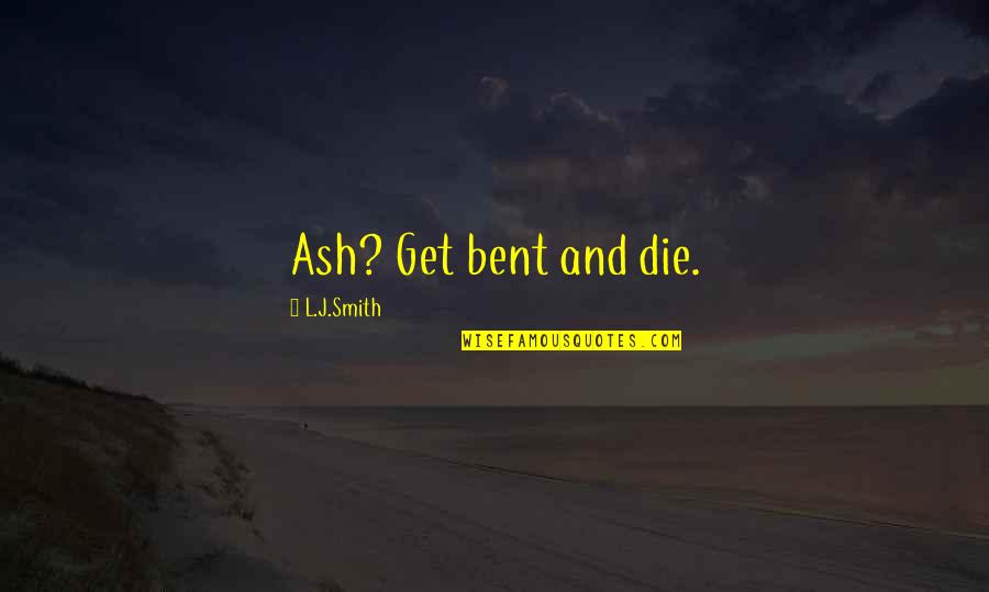 Feeling Good About Myself Quotes By L.J.Smith: Ash? Get bent and die.