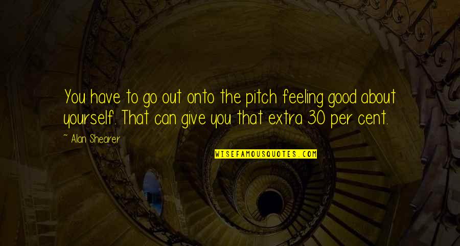 Feeling Good About Quotes By Alan Shearer: You have to go out onto the pitch