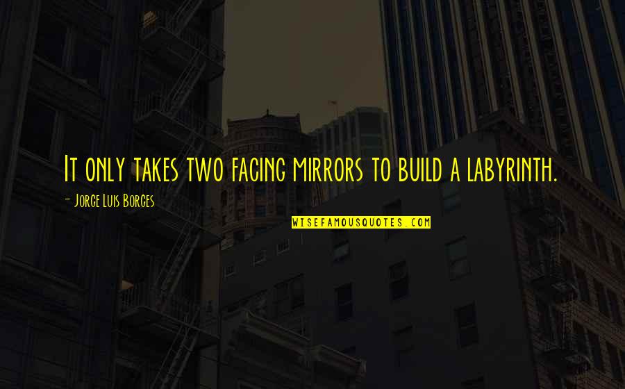 Feeling Good Again Quotes By Jorge Luis Borges: It only takes two facing mirrors to build