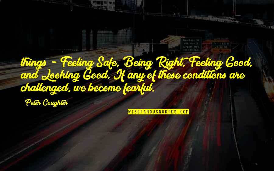 Feeling Good And Looking Good Quotes By Peter Coughter: things - Feeling Safe, Being Right, Feeling Good,