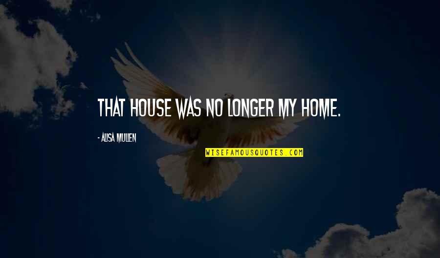 Feeling Good Future Quotes By Alisa Mullen: That house was no longer my home. Feeling Good Future Quotes By Alisa Mullen: That house was no longer my home.