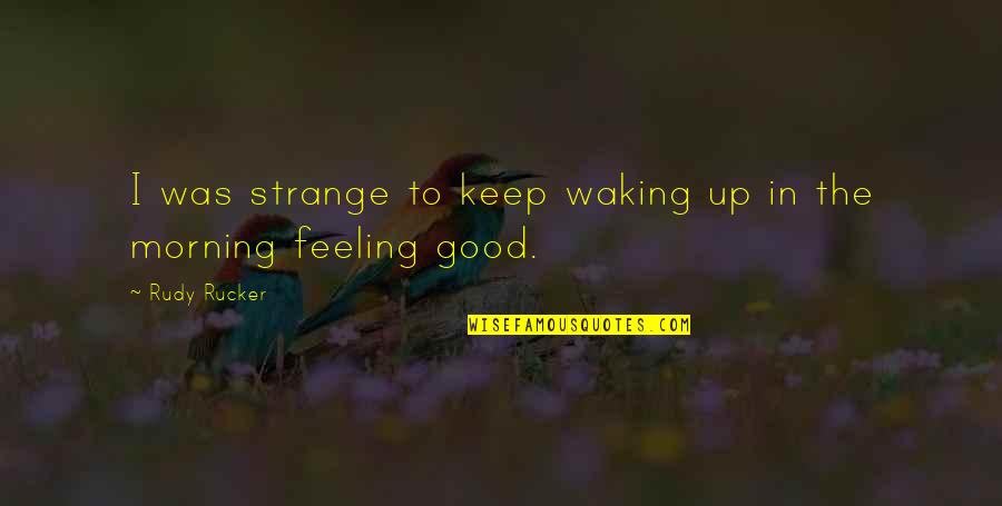 Feeling Good In The Morning Quotes By Rudy Rucker: I was strange to keep waking up in