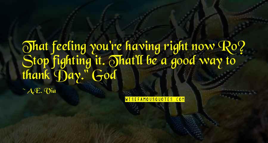 Feeling Good Right Now Quotes By A.E. Via: That feeling you're having right now Ro? Stop