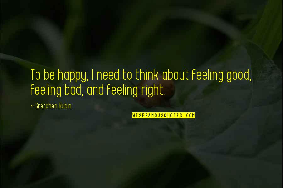Feeling Good Right Now Quotes By Gretchen Rubin: To be happy, I need to think about