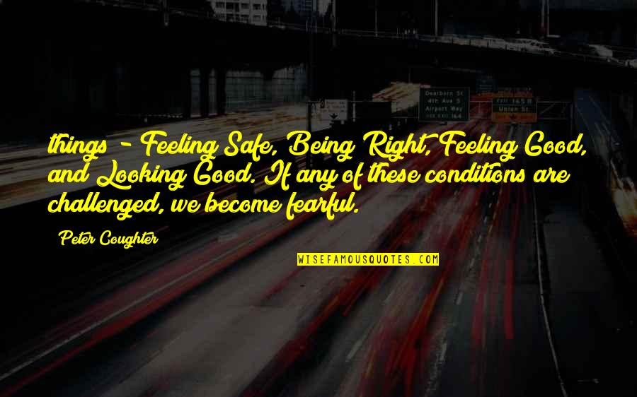 Feeling Good Right Now Quotes By Peter Coughter: things - Feeling Safe, Being Right, Feeling Good,