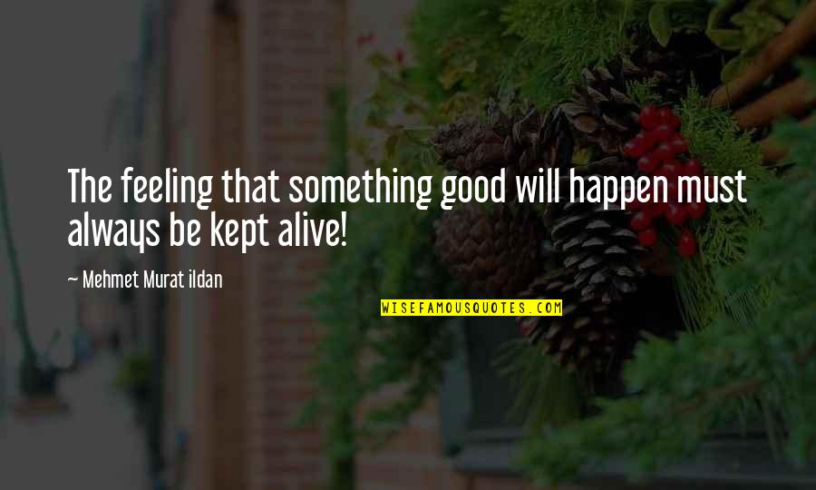Feeling Good To Be Alive Quotes By Mehmet Murat Ildan: The feeling that something good will happen must