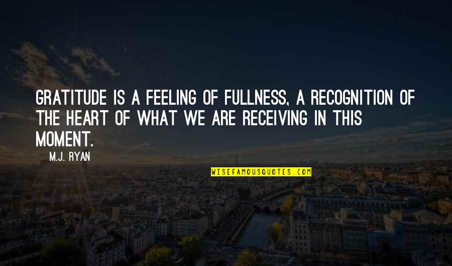 Feeling Gratitude Quotes By M.J. Ryan: Gratitude is a feeling of fullness, a recognition