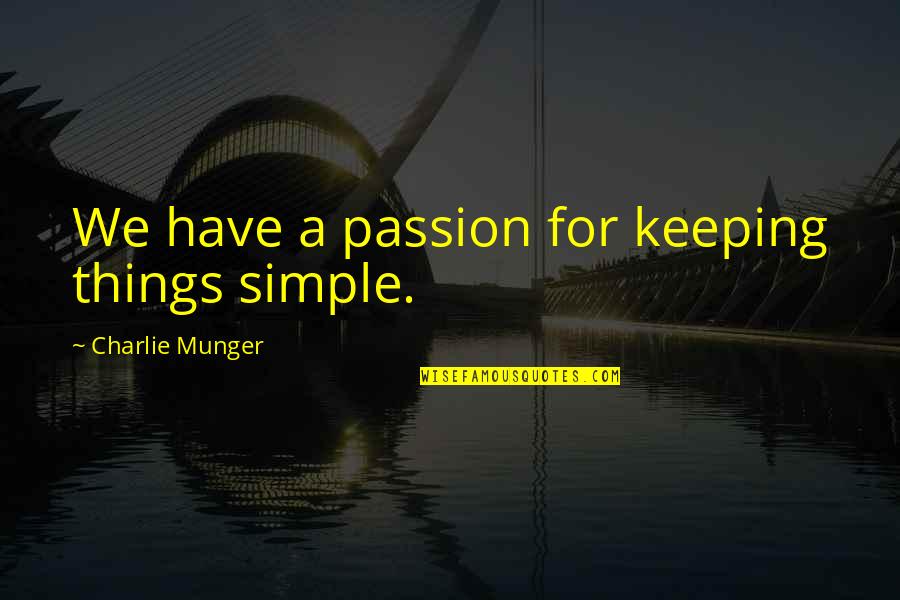 Feeling Great And Happy Quotes By Charlie Munger: We have a passion for keeping things simple. Feeling Great And Happy Quotes By Charlie Munger: We have a passion for keeping things simple.