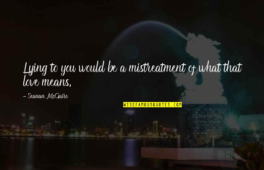 Feeling Great And Happy Quotes By Seanan McGuire: Lying to you would be a mistreatment of Feeling Great And Happy Quotes By Seanan McGuire: Lying to you would be a mistreatment of