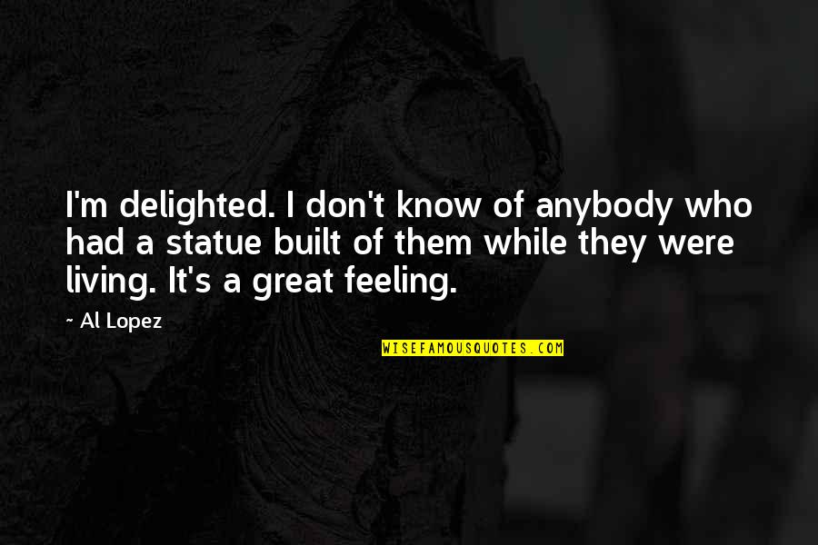 Feeling Great Quotes By Al Lopez: I'm delighted. I don't know of anybody who