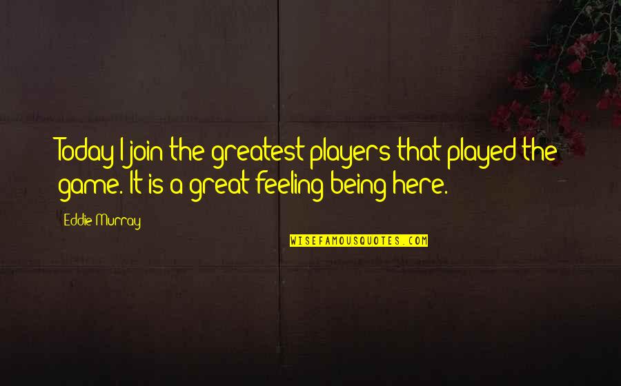Feeling Great Quotes By Eddie Murray: Today I join the greatest players that played