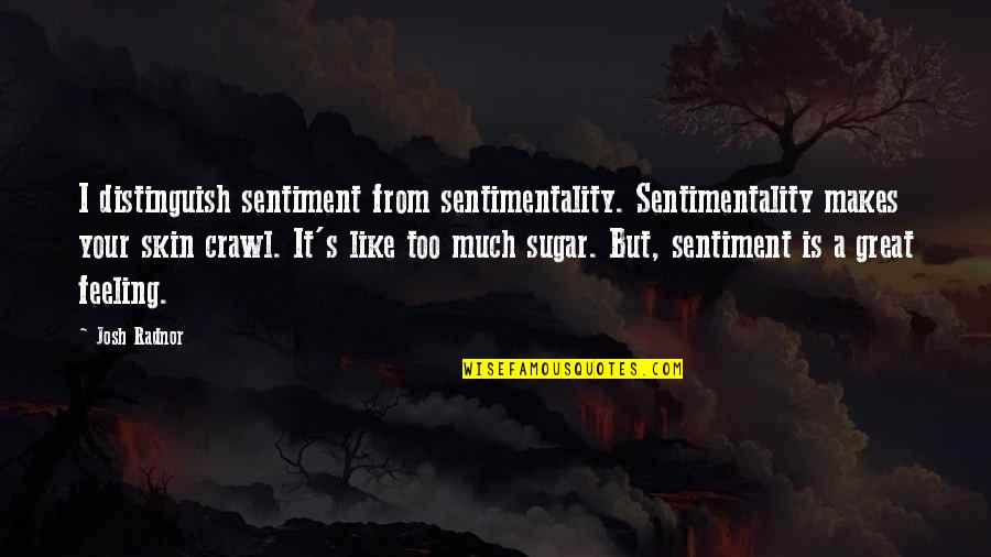 Feeling Great Quotes By Josh Radnor: I distinguish sentiment from sentimentality. Sentimentality makes your