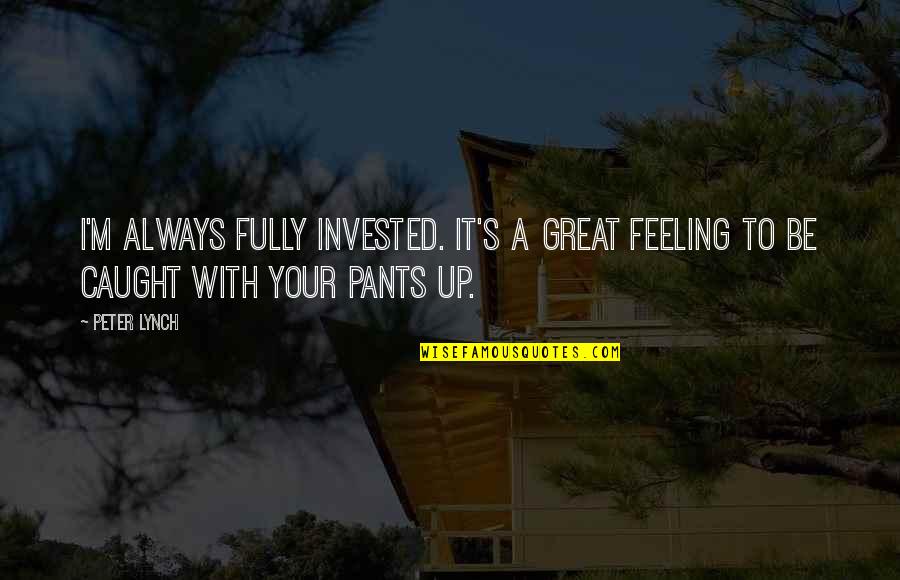 Feeling Great Quotes By Peter Lynch: I'm always fully invested. It's a great feeling