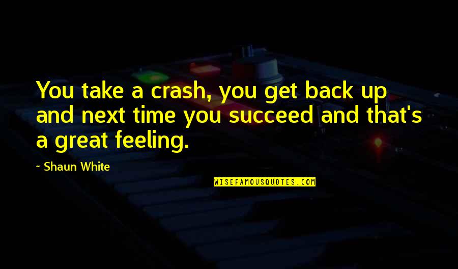 Feeling Great Quotes By Shaun White: You take a crash, you get back up