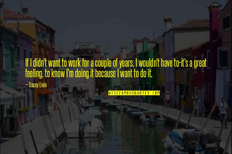 Feeling Great Quotes By Tracey Emin: If I didn't want to work for a