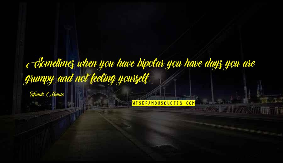 Feeling Grumpy Quotes By Frank Bruno: Sometimes when you have bipolar you have days