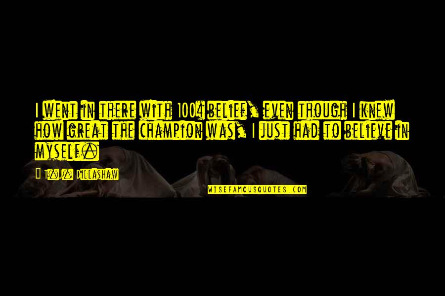 Feeling Happier Than Ever Quotes By T.J. Dillashaw: I went in there with 100% belief, even Feeling Happier Than Ever Quotes By T.J. Dillashaw: I went in there with 100% belief, even