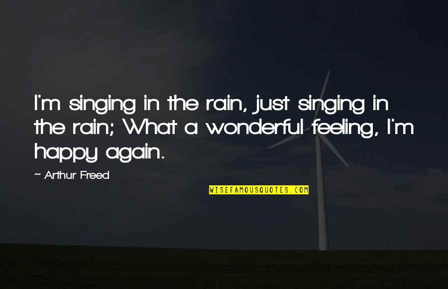Feeling Happy Again Quotes By Arthur Freed: I'm singing in the rain, just singing in Feeling Happy Again Quotes By Arthur Freed: I'm singing in the rain, just singing in