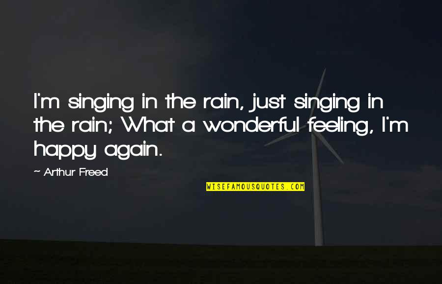 Feeling Happy Again Quotes By Arthur Freed: I'm singing in the rain, just singing in