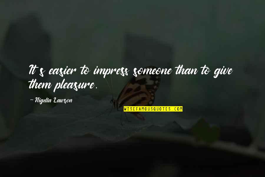 Feeling Happy Again Quotes By Nigella Lawson: It s easier to impress someone than to Feeling Happy Again Quotes By Nigella Lawson: It s easier to impress someone than to