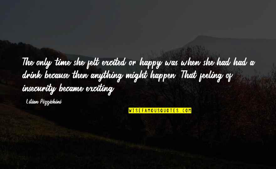 Feeling Happy And Excited Quotes By Lilian Pizzichini: The only time she felt excited or happy Feeling Happy And Excited Quotes By Lilian Pizzichini: The only time she felt excited or happy