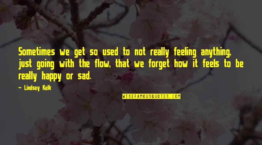 Feeling Happy But Sad Quotes By Lindsey Kelk: Sometimes we get so used to not really
