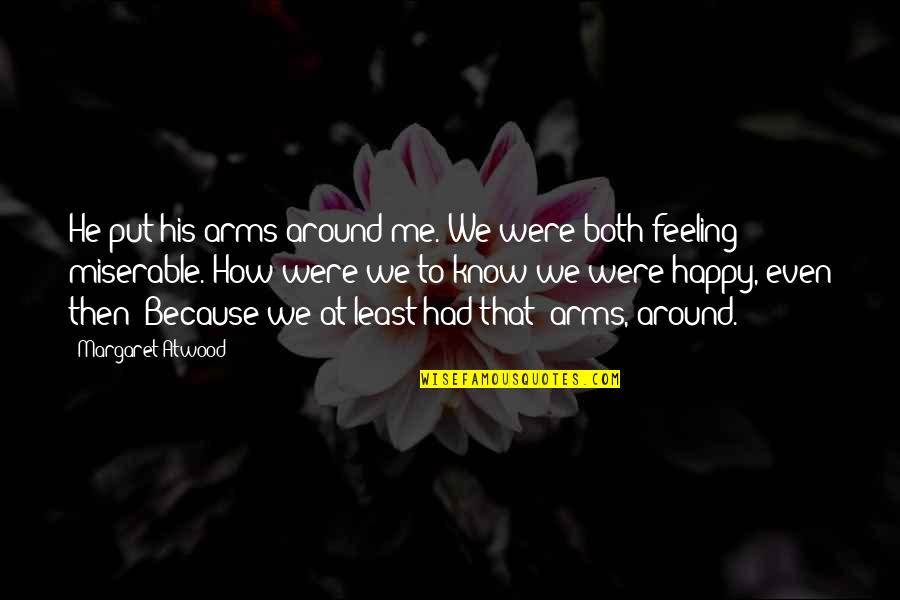 Feeling Happy But Sad Quotes By Margaret Atwood: He put his arms around me. We were