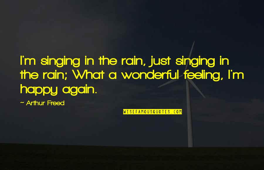 Feeling Happy Now Quotes By Arthur Freed: I'm singing in the rain, just singing in