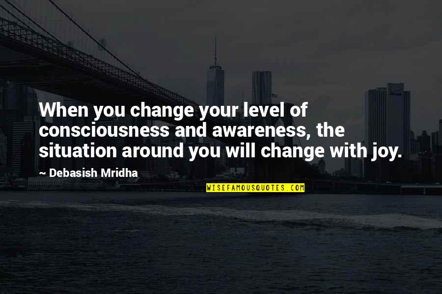 Feeling Happy Sad Quotes By Debasish Mridha: When you change your level of consciousness and