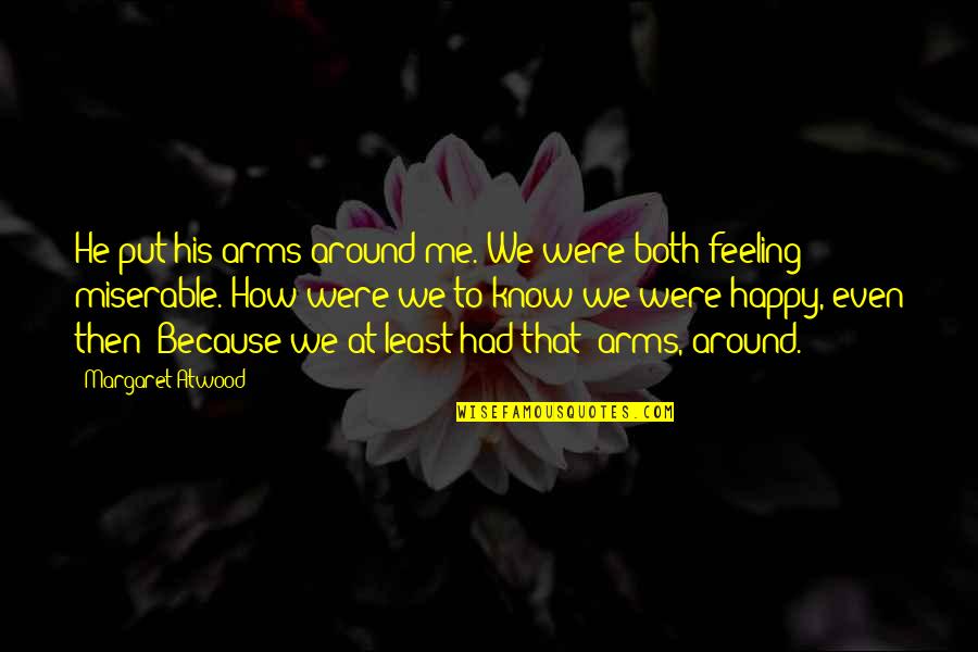 Feeling Happy Sad Quotes By Margaret Atwood: He put his arms around me. We were