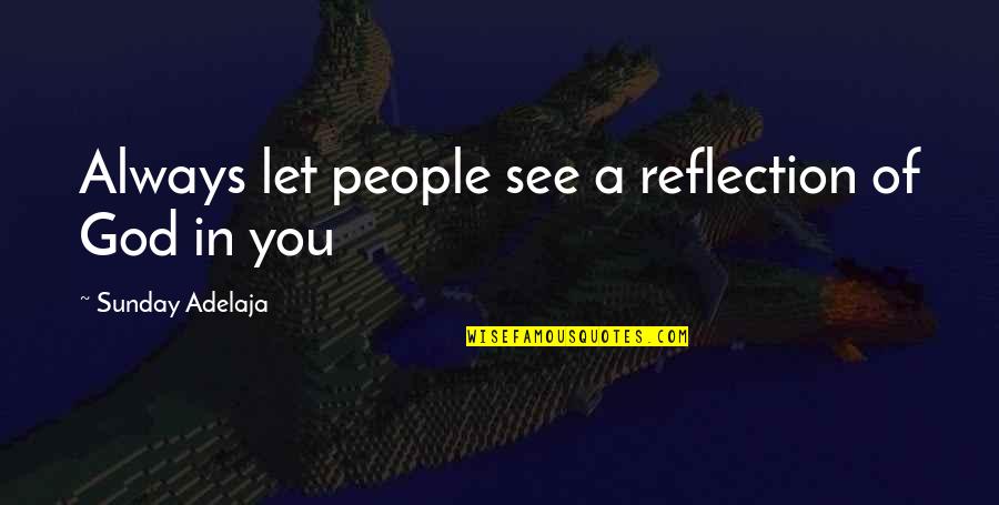 Feeling Happy Search Quotes By Sunday Adelaja: Always let people see a reflection of God