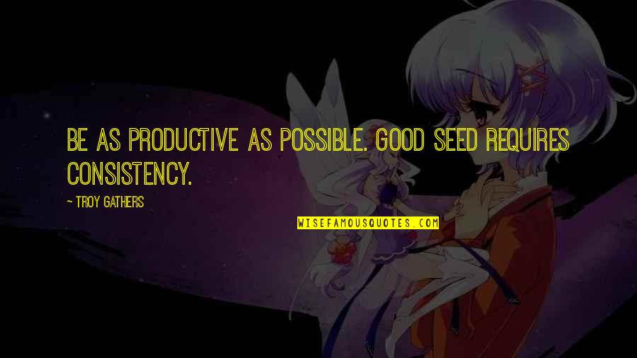 Feeling Happy Search Quotes By Troy Gathers: Be as productive as possible. Good seed requires