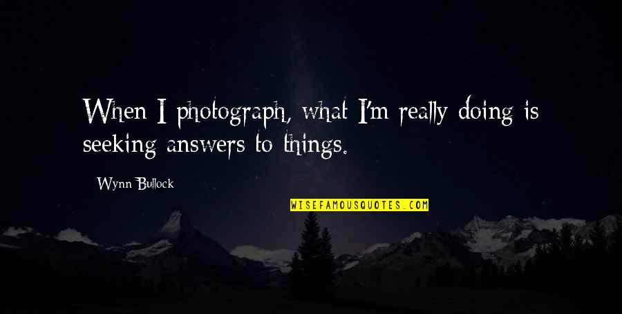 Feeling Happy Search Quotes By Wynn Bullock: When I photograph, what I'm really doing is