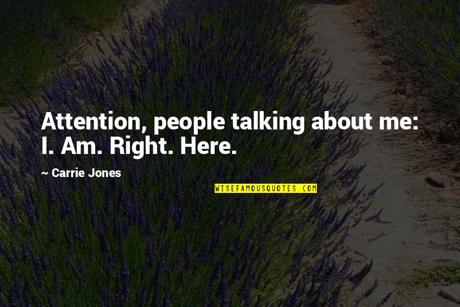 Feeling Happy Today Quotes By Carrie Jones: Attention, people talking about me: I. Am. Right.