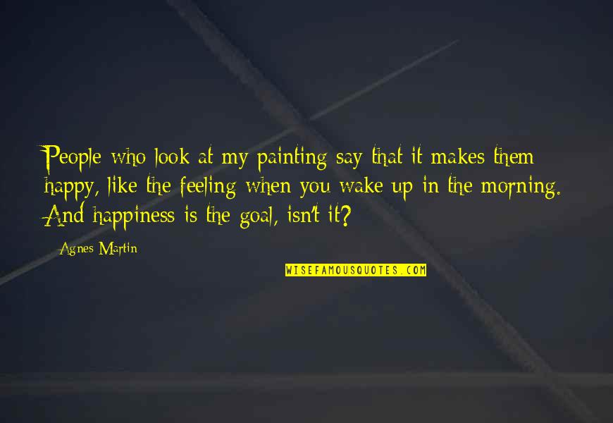 Feeling Happy With Them Quotes By Agnes Martin: People who look at my painting say that