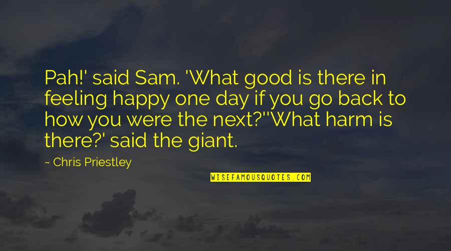 Feeling Happy With You Quotes By Chris Priestley: Pah!' said Sam. 'What good is there in Feeling Happy With You Quotes By Chris Priestley: Pah!' said Sam. 'What good is there in