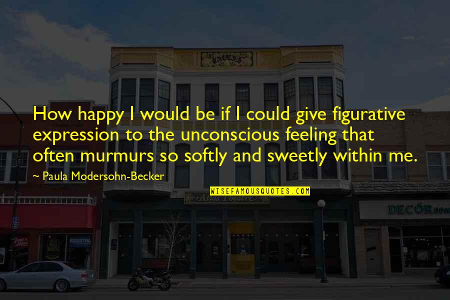 Feeling Happy With You Quotes By Paula Modersohn-Becker: How happy I would be if I could Feeling Happy With You Quotes By Paula Modersohn-Becker: How happy I would be if I could