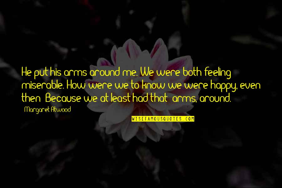 Feeling Happy Without You Quotes By Margaret Atwood: He put his arms around me. We were