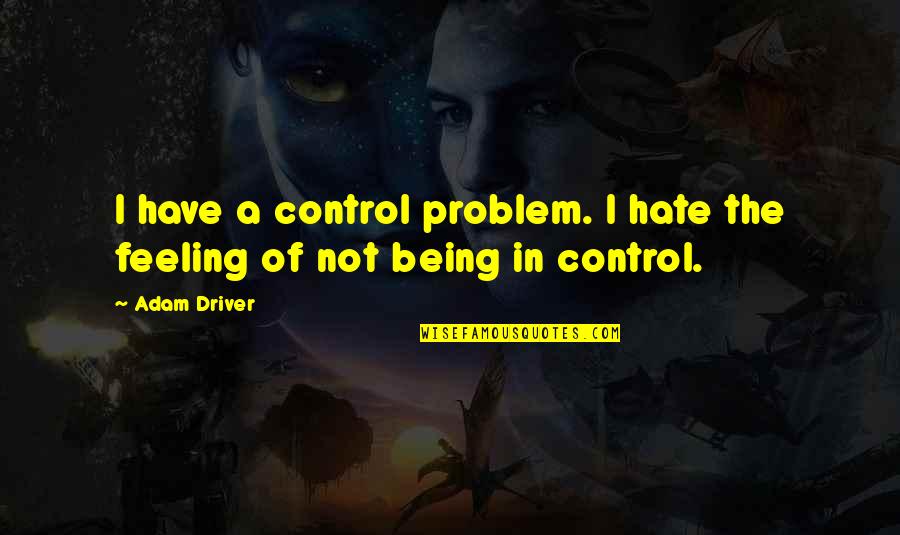 Feeling Hate Quotes By Adam Driver: I have a control problem. I hate the