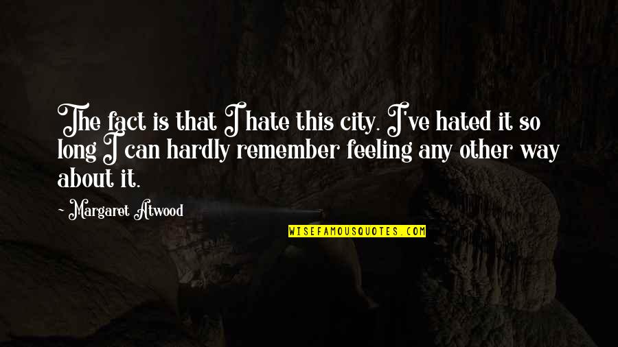 Feeling Hate Quotes By Margaret Atwood: The fact is that I hate this city.