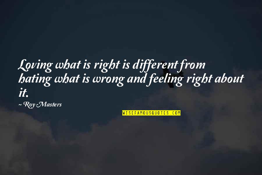 Feeling Hate Quotes By Roy Masters: Loving what is right is different from hating
